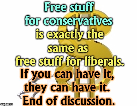 Free stuff for conservatives; is exactly the same as 
free stuff for liberals. If you can have it, 
they can have it. 
End of discussion. | image tagged in free stuff,conservatives,liberals | made w/ Imgflip meme maker