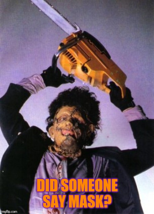 Leatherface | DID SOMEONE SAY MASK? | image tagged in leatherface | made w/ Imgflip meme maker