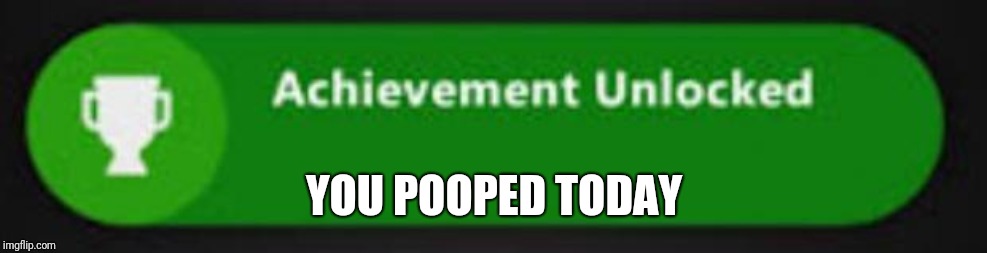 Xbox One achievement  | YOU POOPED TODAY | image tagged in xbox one achievement | made w/ Imgflip meme maker