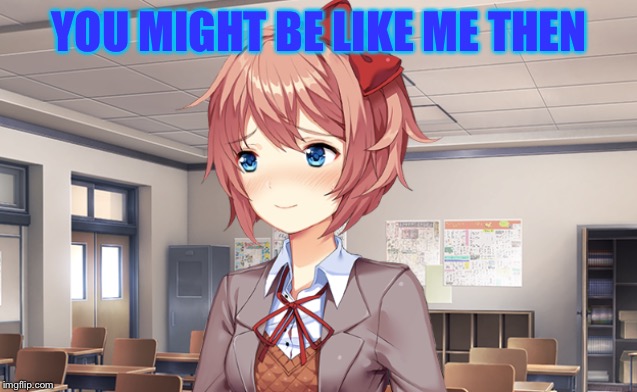 Blushing Sayori | YOU MIGHT BE LIKE ME THEN | image tagged in blushing sayori | made w/ Imgflip meme maker