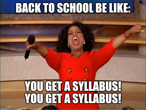 Oprah You Get A Meme | BACK TO SCHOOL BE LIKE:; YOU GET A SYLLABUS! YOU GET A SYLLABUS! | image tagged in memes,oprah you get a | made w/ Imgflip meme maker