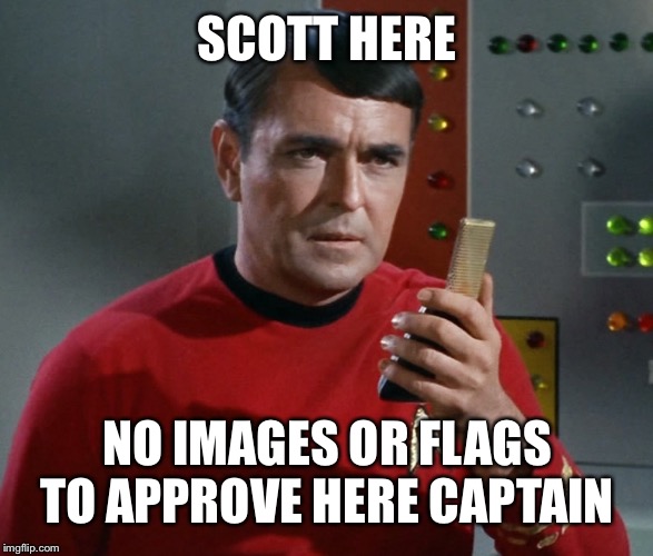 Scotty | SCOTT HERE; NO IMAGES OR FLAGS TO APPROVE HERE CAPTAIN | image tagged in scotty | made w/ Imgflip meme maker