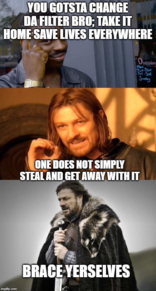 YOU GOTSTA CHANGE DA FILTER BRO; TAKE IT HOME SAVE LIVES EVERYWHERE ONE DOES NOT SIMPLY STEAL AND GET AWAY WITH IT BRACE YERSELVES | image tagged in memes,one does not simply,prepare yourself,roll safe think about it | made w/ Imgflip meme maker
