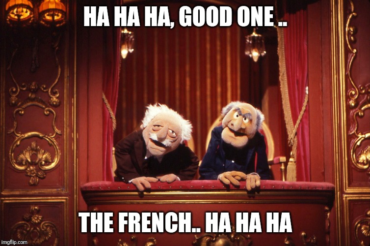 Muppets | HA HA HA, GOOD ONE .. THE FRENCH.. HA HA HA | image tagged in muppets | made w/ Imgflip meme maker