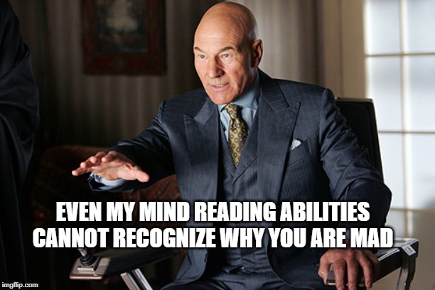 mind reader prof x | EVEN MY MIND READING ABILITIES CANNOT RECOGNIZE WHY YOU ARE MAD | image tagged in mind reader prof x | made w/ Imgflip meme maker