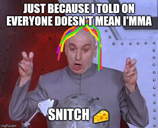Dr Evil Laser Meme | JUST BECAUSE I TOLD ON EVERYONE DOESN'T MEAN I'MMA; SNITCH 🧀 | image tagged in memes,dr evil laser | made w/ Imgflip meme maker