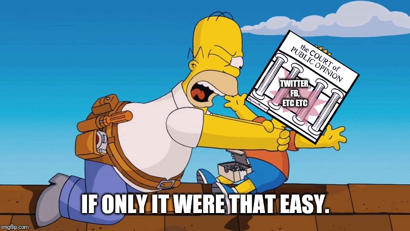 Is there An appeals court? A way to reign in its effects when it oversteps with death threats, defamation, ruining lives? | TWITTER, FB, ETC ETC; IF ONLY IT WERE THAT EASY. | image tagged in homer choking bart,court of public opinion | made w/ Imgflip meme maker