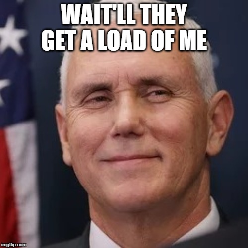 Mike Pence is The Joker | WAIT'LL THEY GET A LOAD OF ME | image tagged in mike pence,the joker,impeachment,impeach,donald trump,politics | made w/ Imgflip meme maker