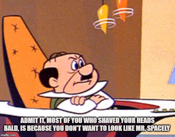 Baldness | ADMIT IT, MOST OF YOU WHO SHAVED YOUR HEADS BALD, IS BECAUSE YOU DON'T WANT TO LOOK LIKE MR. SPACELY | image tagged in thinning,hair,shaved,mr spacely,bald,the jetsons | made w/ Imgflip meme maker