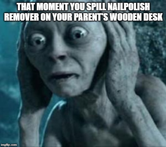 Scared Gollum | THAT MOMENT YOU SPILL NAILPOLISH REMOVER ON YOUR PARENT'S WOODEN DESK | image tagged in scared gollum | made w/ Imgflip meme maker