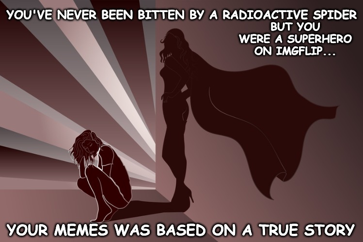 Of course we miss you, you were amazing... | BUT YOU WERE A SUPERHERO ON IMGFLIP... YOU'VE NEVER BEEN BITTEN BY A RADIOACTIVE SPIDER; YOUR MEMES WAS BASED ON A TRUE STORY | image tagged in memes,superhero,great times | made w/ Imgflip meme maker