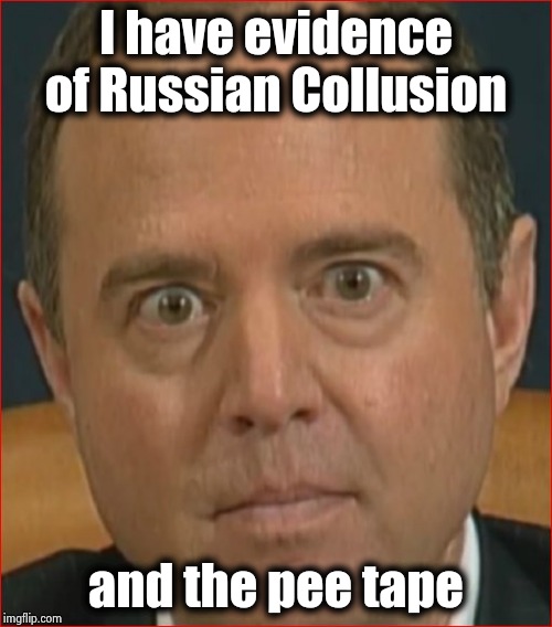Adam Schiff | I have evidence of Russian Collusion and the pee tape | image tagged in adam schiff | made w/ Imgflip meme maker