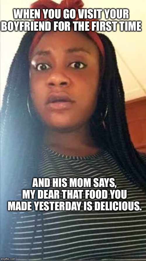 First Date Bursted |  WHEN YOU GO VISIT YOUR BOYFRIEND FOR THE FIRST TIME; AND HIS MOM SAYS, MY DEAR THAT FOOD YOU MADE YESTERDAY IS DELICIOUS. | image tagged in memes,first date,funny face,funny picture,dating sucks,lies | made w/ Imgflip meme maker