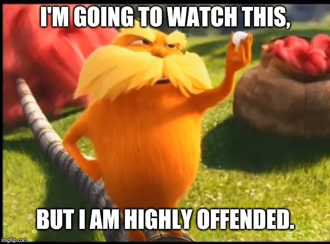 Marshmallow lorax | I'M GOING TO WATCH THIS, BUT I AM HIGHLY OFFENDED. | image tagged in marshmallow lorax | made w/ Imgflip meme maker