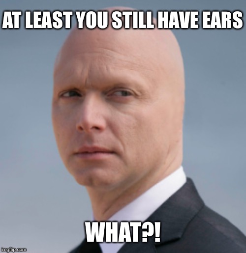 AT LEAST YOU STILL HAVE EARS WHAT?! | made w/ Imgflip meme maker