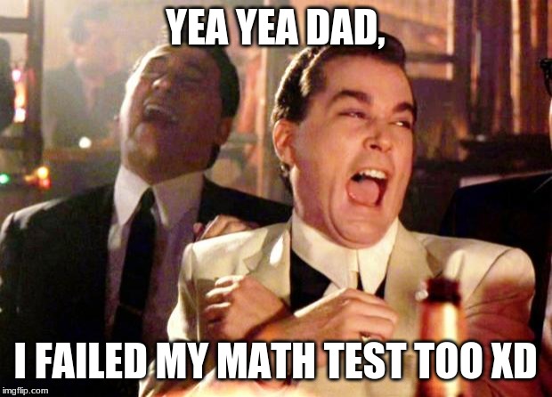 Goodfellas Laugh |  YEA YEA DAD, I FAILED MY MATH TEST TOO XD | image tagged in goodfellas laugh | made w/ Imgflip meme maker