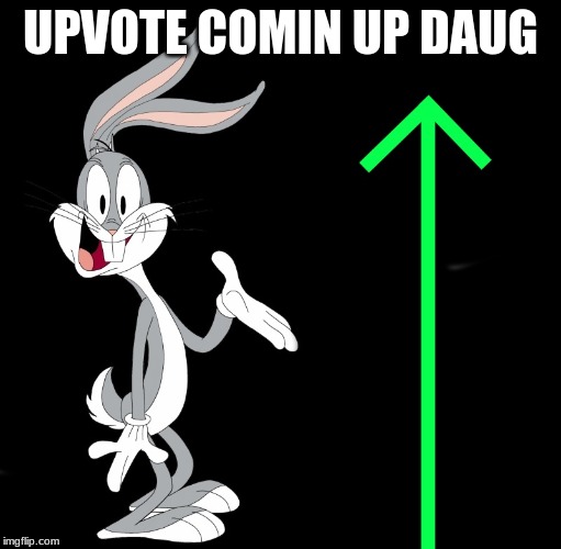 upvote rabbit | UPVOTE COMIN UP DAUG | image tagged in upvote rabbit | made w/ Imgflip meme maker