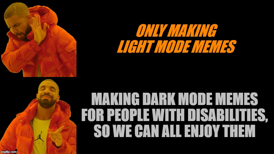 ONLY MAKING LIGHT MODE MEMES MAKING DARK MODE MEMES FOR PEOPLE WITH DISABILITIES, SO WE CAN ALL ENJOY THEM | image tagged in drake dark | made w/ Imgflip meme maker