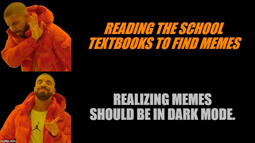 Drake Dark | READING THE SCHOOL TEXTBOOKS TO FIND MEMES REALIZING MEMES SHOULD BE IN DARK MODE. | image tagged in drake dark | made w/ Imgflip meme maker