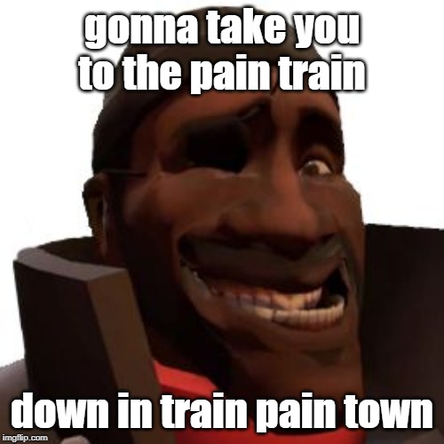 Demoman Faces | gonna take you to the pain train; down in train pain town | image tagged in demoman faces | made w/ Imgflip meme maker