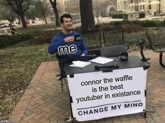 Change My Mind | me; connor the waffle is the best youtuber in existance | image tagged in memes,change my mind | made w/ Imgflip meme maker