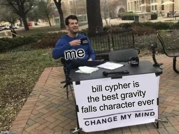 Change My Mind Meme | me; bill cypher is the best gravity falls character ever | image tagged in memes,change my mind | made w/ Imgflip meme maker