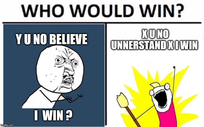 I no xactly y | Y U NO BELIEVE; X U NO UNNERSTAND X I WIN; I  WIN ? | image tagged in memes,who would win,y u no,x all the y | made w/ Imgflip meme maker