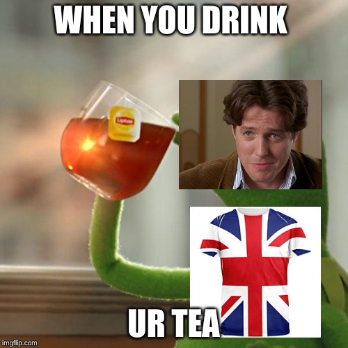 But That's None Of My Business | WHEN YOU DRINK; UR TEA | image tagged in memes,but thats none of my business,kermit the frog | made w/ Imgflip meme maker