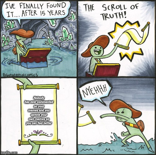 scroll of truth | Nobody has ever commented on your memes and you upvote your own memes so you can feel better | image tagged in scroll of truth | made w/ Imgflip meme maker