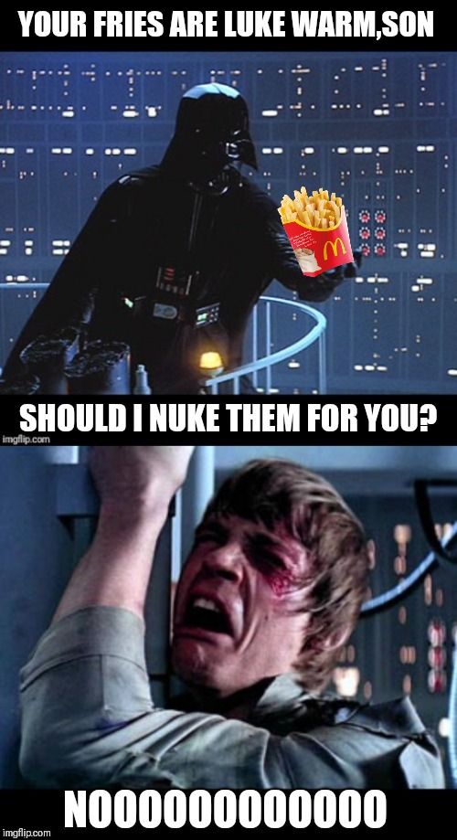 Star Wars Nuked Luke fries no | YOUR FRIES ARE LUKE WARM,SON; SHOULD I NUKE THEM FOR YOU? NOOOOOOOOOOOO | image tagged in memes,star wars no,mcdonalds,french fries | made w/ Imgflip meme maker