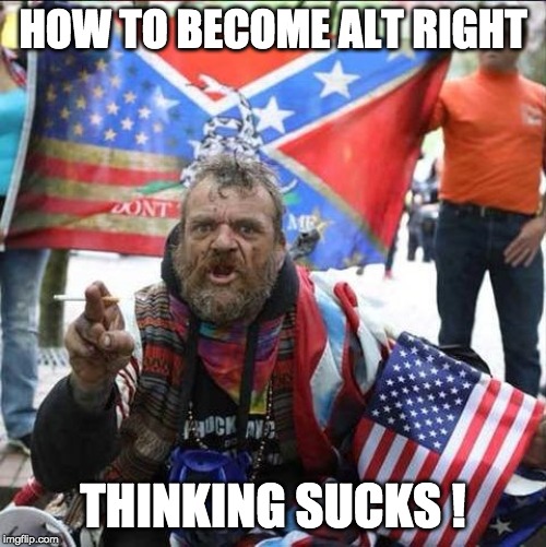one easy lesson ! | HOW TO BECOME ALT RIGHT; THINKING SUCKS ! | image tagged in conservative alt right tardo,the alt right,stupid conservatives | made w/ Imgflip meme maker