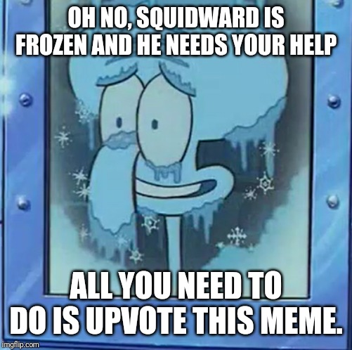 Frozen Squidward | OH NO, SQUIDWARD IS FROZEN AND HE NEEDS YOUR HELP; ALL YOU NEED TO DO IS UPVOTE THIS MEME. | image tagged in frozen squidward,upvotes,upvote,memes | made w/ Imgflip meme maker
