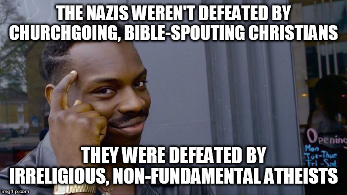 Roll Safe Think About It Meme | THE NAZIS WEREN'T DEFEATED BY CHURCHGOING, BIBLE-SPOUTING CHRISTIANS; THEY WERE DEFEATED BY IRRELIGIOUS, NON-FUNDAMENTAL ATHEISTS | image tagged in memes,roll safe think about it,nazis,nazi germany,soviet union,atheists | made w/ Imgflip meme maker