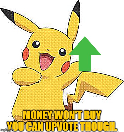 Pokemon | MONEY WON'T BUY YOU CAN UPVOTE THOUGH. | image tagged in pokemon | made w/ Imgflip meme maker