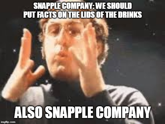 SNAPPLE COMPANY: WE SHOULD PUT FACTS ON THE LIDS OF THE DRINKS; ALSO SNAPPLE COMPANY | image tagged in mindblown | made w/ Imgflip meme maker