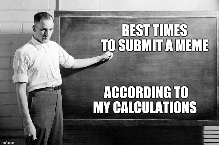 Chalkboard | BEST TIMES TO SUBMIT A MEME ACCORDING TO MY CALCULATIONS | image tagged in chalkboard | made w/ Imgflip meme maker