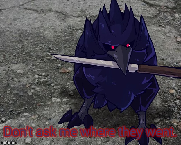 Corviknight with a knife | Don't ask me where they went. | image tagged in corviknight with a knife | made w/ Imgflip meme maker