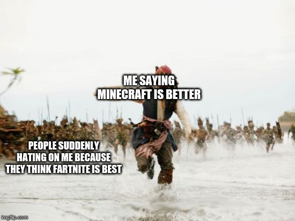 Jack Sparrow Being Chased Meme | ME SAYING MINECRAFT IS BETTER PEOPLE SUDDENLY HATING ON ME BECAUSE THEY THINK FARTNITE IS BEST | image tagged in memes,jack sparrow being chased | made w/ Imgflip meme maker