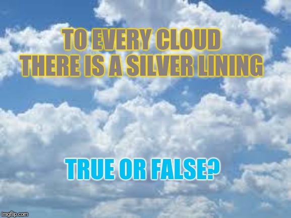 Or perhaps those who say this just have their head in the clouds | TO EVERY CLOUD THERE IS A SILVER LINING; TRUE OR FALSE? | image tagged in clouds,silver,what did it cost,hide the pain harold | made w/ Imgflip meme maker
