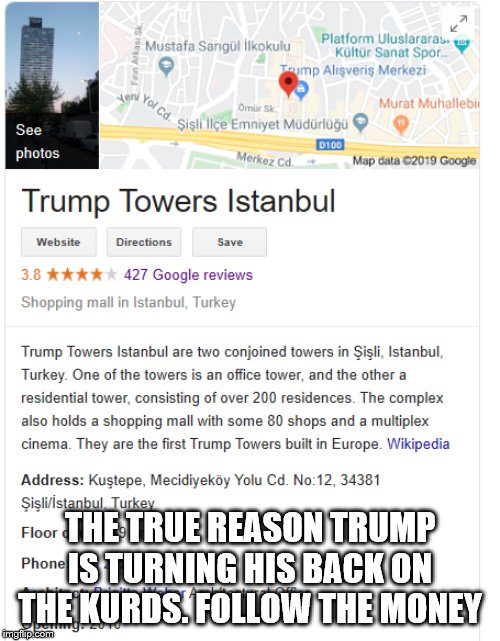 Trump Tower Istanbul | THE TRUE REASON TRUMP IS TURNING HIS BACK ON THE KURDS. FOLLOW THE MONEY | image tagged in trump tower istanbul | made w/ Imgflip meme maker