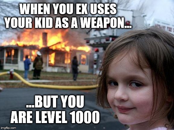 Disaster Girl | WHEN YOU EX USES YOUR KID AS A WEAPON... ...BUT YOU ARE LEVEL 1000 | image tagged in memes,disaster girl | made w/ Imgflip meme maker