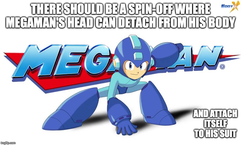 Megaman Spin-off | THERE SHOULD BE A SPIN-OFF WHERE MEGAMAN'S HEAD CAN DETACH FROM HIS BODY; AND ATTACH ITSELF TO HIS SUIT | image tagged in megaman,memes | made w/ Imgflip meme maker