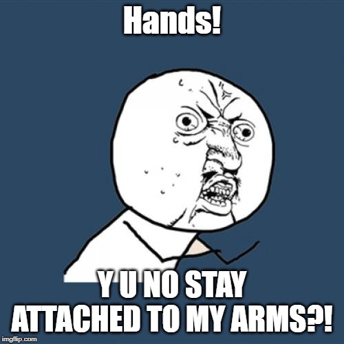 Unhand me--oh you already did. | Hands! Y U NO STAY ATTACHED TO MY ARMS?! | image tagged in memes,y u no,look ma no hands,funny | made w/ Imgflip meme maker