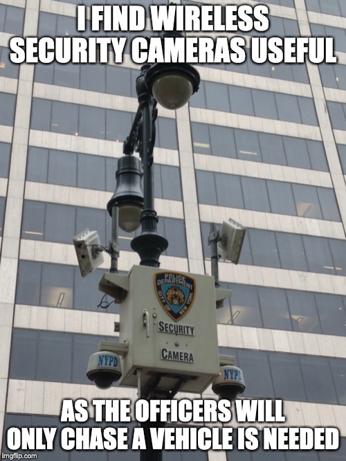 Wireless Security Camera | I FIND WIRELESS SECURITY CAMERAS USEFUL; AS THE OFFICERS WILL ONLY CHASE A VEHICLE IS NEEDED | image tagged in camera,memes,wireless | made w/ Imgflip meme maker