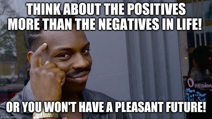 Roll Safe Think About It Meme | THINK ABOUT THE POSITIVES MORE THAN THE NEGATIVES IN LIFE! OR YOU WON'T HAVE A PLEASANT FUTURE! | image tagged in memes,roll safe think about it | made w/ Imgflip meme maker