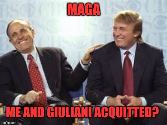 donald trump rudy giuliani | MAGA; ME AND GIULIANI ACQUITTED? | image tagged in donald trump rudy giuliani | made w/ Imgflip meme maker
