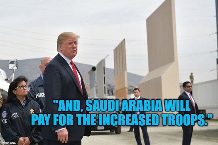 His Wall | "AND, SAUDI ARABIA WILL PAY FOR THE INCREASED TROOPS." | image tagged in politics | made w/ Imgflip meme maker