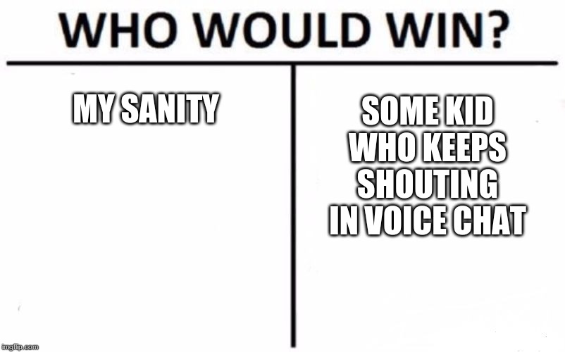 Who Would Win? Meme | SOME KID WHO KEEPS SHOUTING IN VOICE CHAT; MY SANITY | image tagged in memes,who would win | made w/ Imgflip meme maker