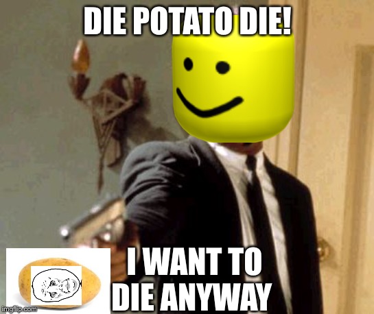 Say That Again I Dare You Meme | DIE POTATO DIE! I WANT TO DIE ANYWAY | image tagged in memes,say that again i dare you | made w/ Imgflip meme maker