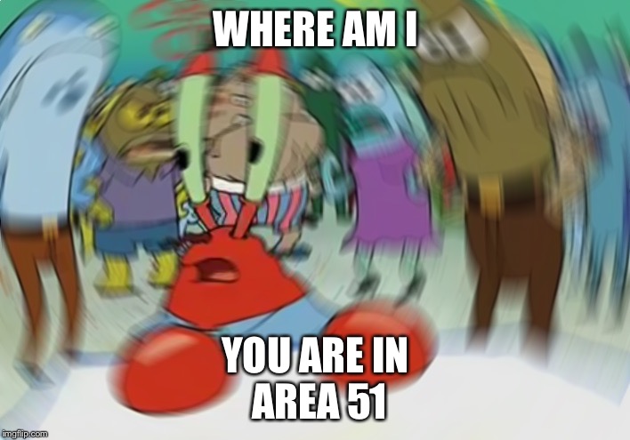 Mr Krabs Blur Meme | WHERE AM I; YOU ARE IN
 AREA 51 | image tagged in memes,mr krabs blur meme | made w/ Imgflip meme maker